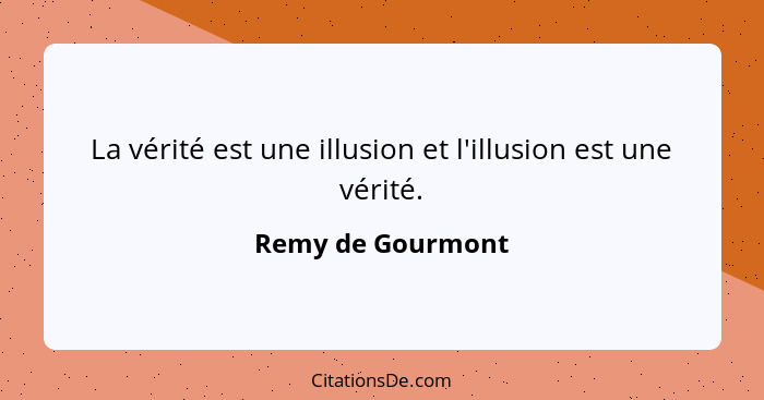 La vérité est une illusion et l'illusion est une vérité.... - Remy de Gourmont