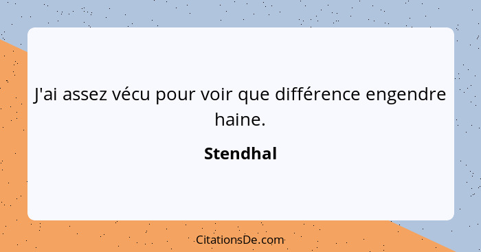 J'ai assez vécu pour voir que différence engendre haine.... - Stendhal