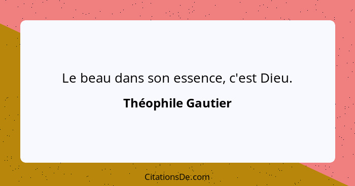 Le beau dans son essence, c'est Dieu.... - Théophile Gautier