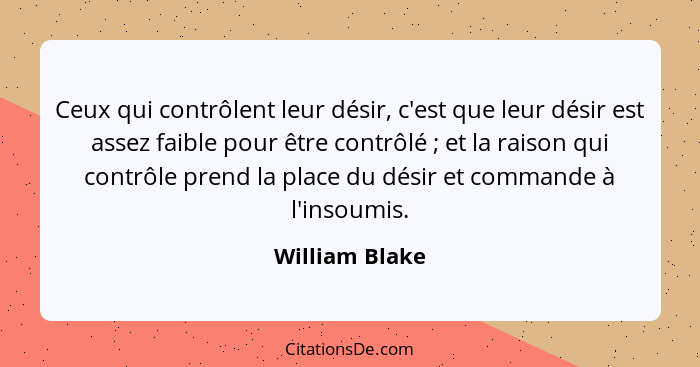 Ceux qui contrôlent leur désir, c'est que leur désir est assez faible pour être contrôlé ; et la raison qui contrôle prend la pla... - William Blake
