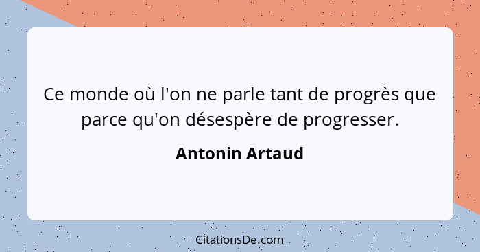 Ce monde où l'on ne parle tant de progrès que parce qu'on désespère de progresser.... - Antonin Artaud