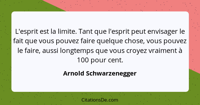 L'esprit est la limite. Tant que l'esprit peut envisager le fait que vous pouvez faire quelque chose, vous pouvez le faire, au... - Arnold Schwarzenegger