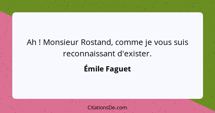 Ah ! Monsieur Rostand, comme je vous suis reconnaissant d'exister.... - Émile Faguet