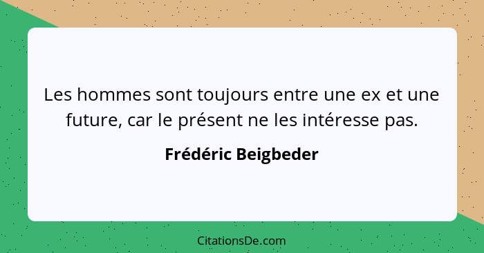 Les hommes sont toujours entre une ex et une future, car le présent ne les intéresse pas.... - Frédéric Beigbeder