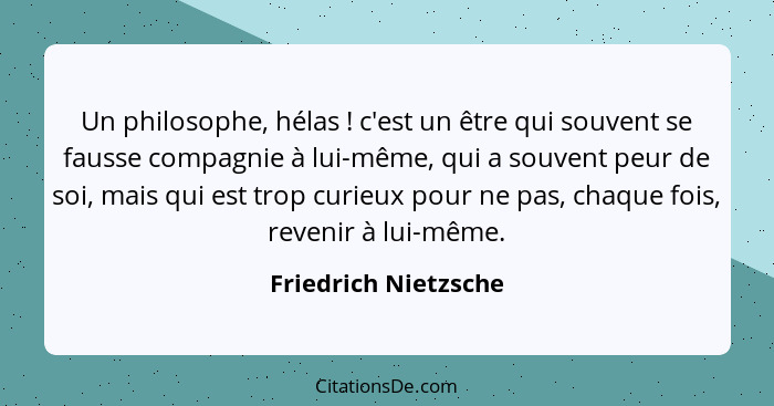 Un philosophe, hélas ! c'est un être qui souvent se fausse compagnie à lui-même, qui a souvent peur de soi, mais qui est tr... - Friedrich Nietzsche