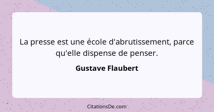 La presse est une école d'abrutissement, parce qu'elle dispense de penser.... - Gustave Flaubert