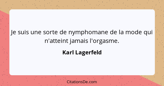 Je suis une sorte de nymphomane de la mode qui n'atteint jamais l'orgasme.... - Karl Lagerfeld