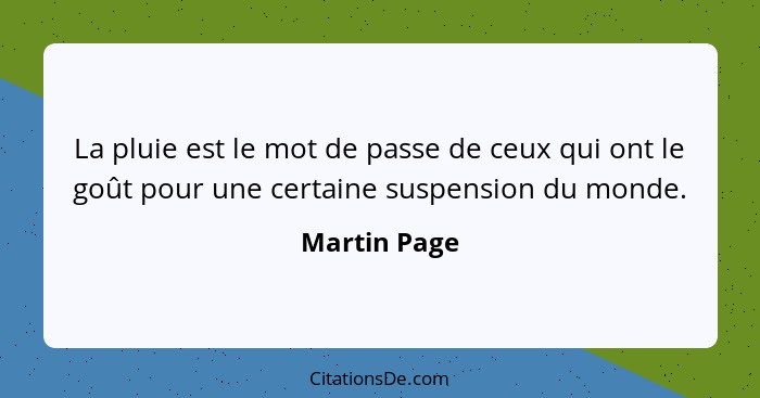 La pluie est le mot de passe de ceux qui ont le goût pour une certaine suspension du monde.... - Martin Page