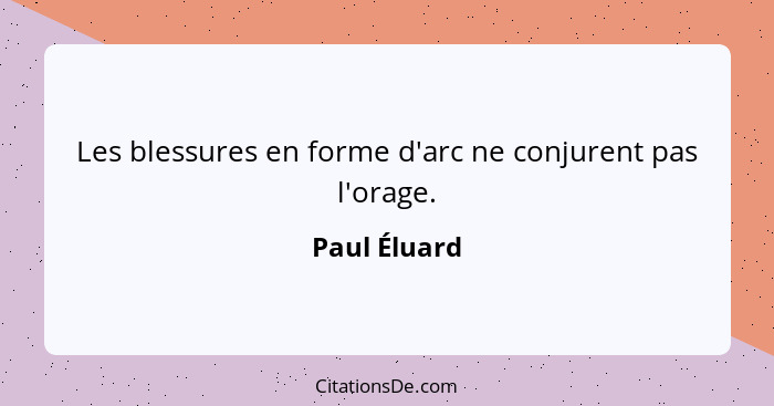 Les blessures en forme d'arc ne conjurent pas l'orage.... - Paul Éluard