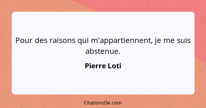 Pour des raisons qui m'appartiennent, je me suis abstenue.... - Pierre Loti