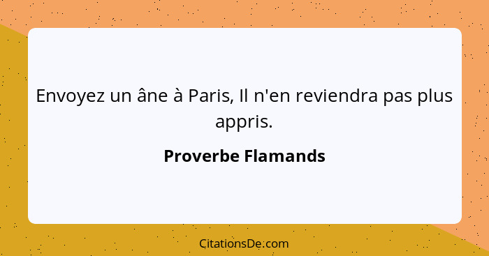 Envoyez un âne à Paris, Il n'en reviendra pas plus appris.... - Proverbe Flamands