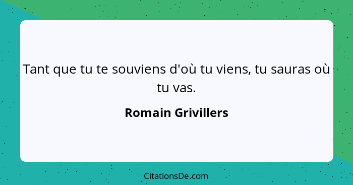 Tant que tu te souviens d'où tu viens, tu sauras où tu vas.... - Romain Grivillers