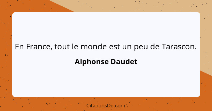 En France, tout le monde est un peu de Tarascon.... - Alphonse Daudet