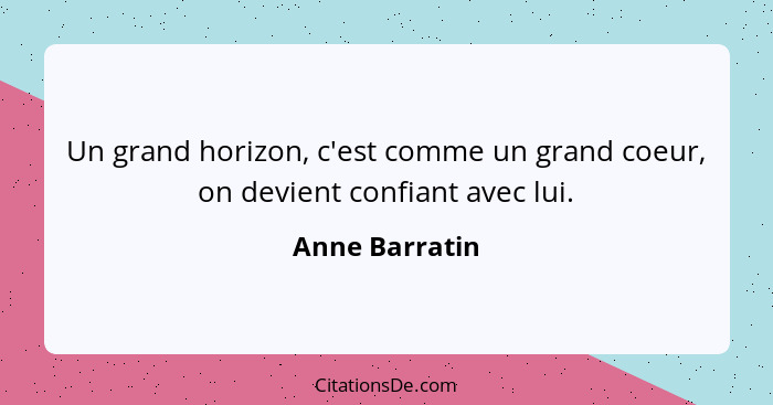 Un grand horizon, c'est comme un grand coeur, on devient confiant avec lui.... - Anne Barratin