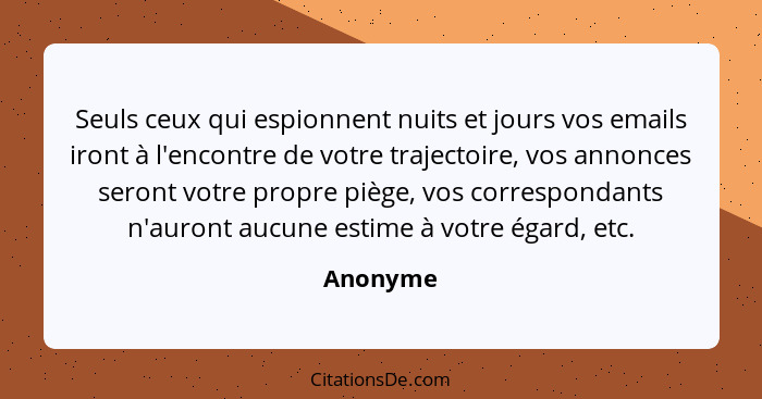 Seuls ceux qui espionnent nuits et jours vos emails iront à l'encontre de votre trajectoire, vos annonces seront votre propre piège, vos cor... - Anonyme