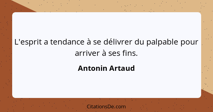 L'esprit a tendance à se délivrer du palpable pour arriver à ses fins.... - Antonin Artaud