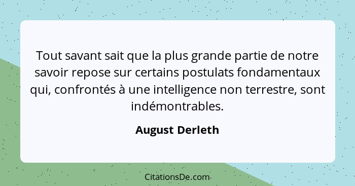 Tout savant sait que la plus grande partie de notre savoir repose sur certains postulats fondamentaux qui, confrontés à une intellige... - August Derleth