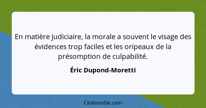 En matière judiciaire, la morale a souvent le visage des évidences trop faciles et les oripeaux de la présomption de culpabilité... - Éric Dupond-Moretti