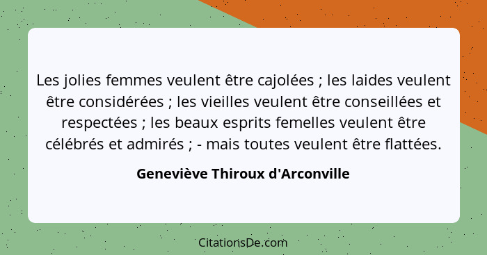 Les jolies femmes veulent être cajolées ; les laides veulent être considérées ; les vieilles veulent êt... - Geneviève Thiroux d'Arconville