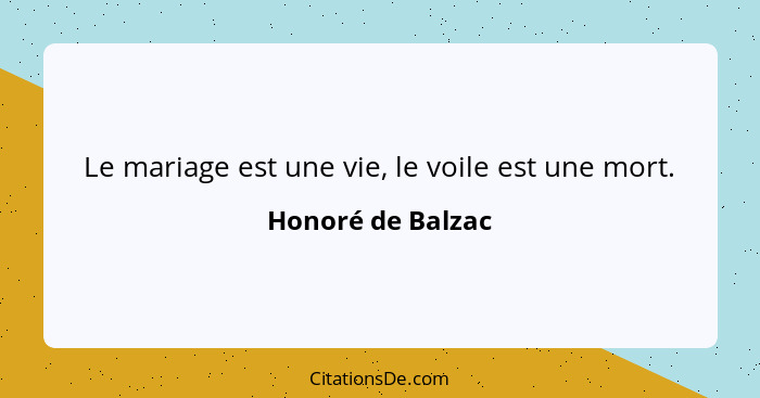 Le mariage est une vie, le voile est une mort.... - Honoré de Balzac