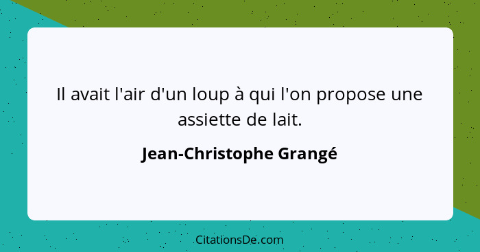 Il avait l'air d'un loup à qui l'on propose une assiette de lait.... - Jean-Christophe Grangé