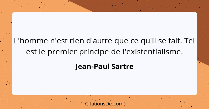 L'homme n'est rien d'autre que ce qu'il se fait. Tel est le premier principe de l'existentialisme.... - Jean-Paul Sartre