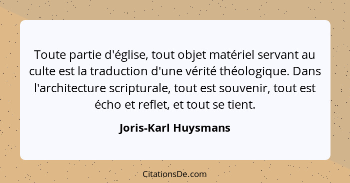 Toute partie d'église, tout objet matériel servant au culte est la traduction d'une vérité théologique. Dans l'architecture scri... - Joris-Karl Huysmans