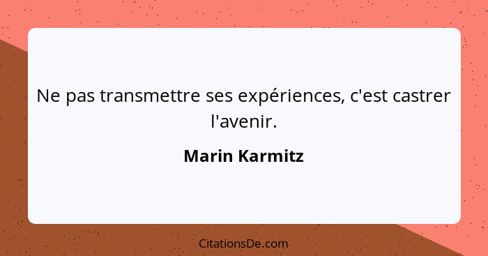 Ne pas transmettre ses expériences, c'est castrer l'avenir.... - Marin Karmitz