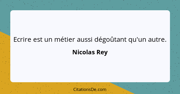 Ecrire est un métier aussi dégoûtant qu'un autre.... - Nicolas Rey