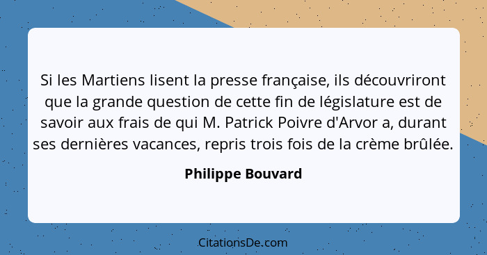 Si les Martiens lisent la presse française, ils découvriront que la grande question de cette fin de législature est de savoir aux f... - Philippe Bouvard
