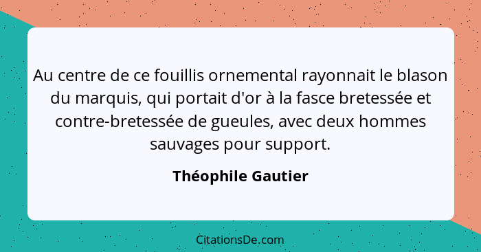 Au centre de ce fouillis ornemental rayonnait le blason du marquis, qui portait d'or à la fasce bretessée et contre-bretessée de g... - Théophile Gautier