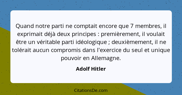 Quand notre parti ne comptait encore que 7 membres, il exprimait déjà deux principes : premièrement, il voulait être un véritable... - Adolf Hitler