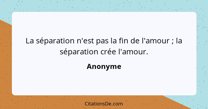 La séparation n'est pas la fin de l'amour ; la séparation crée l'amour.... - Anonyme