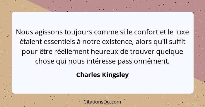 Nous agissons toujours comme si le confort et le luxe étaient essentiels à notre existence, alors qu'il suffit pour être réellement... - Charles Kingsley