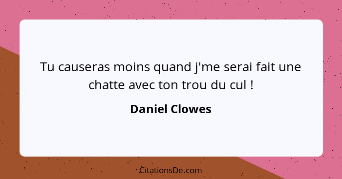 Tu causeras moins quand j'me serai fait une chatte avec ton trou du cul !... - Daniel Clowes