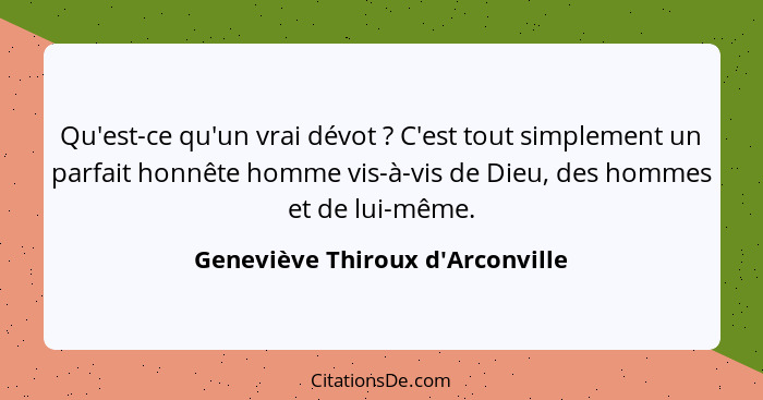 Qu'est-ce qu'un vrai dévot ? C'est tout simplement un parfait honnête homme vis-à-vis de Dieu, des hommes et... - Geneviève Thiroux d'Arconville