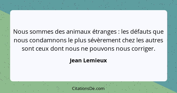 Nous sommes des animaux étranges : les défauts que nous condamnons le plus sévèrement chez les autres sont ceux dont nous ne pouvo... - Jean Lemieux