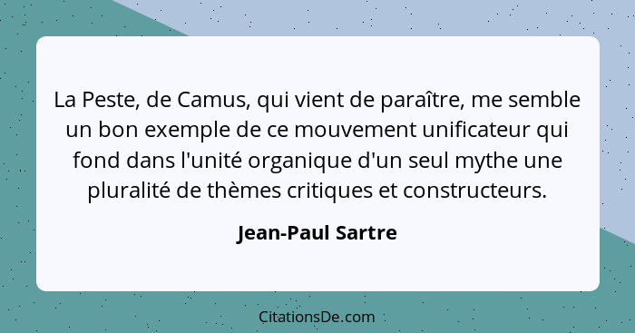 La Peste, de Camus, qui vient de paraître, me semble un bon exemple de ce mouvement unificateur qui fond dans l'unité organique d'u... - Jean-Paul Sartre