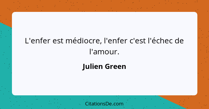 L'enfer est médiocre, l'enfer c'est l'échec de l'amour.... - Julien Green