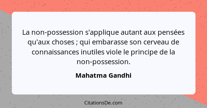 La non-possession s'applique autant aux pensées qu'aux choses ; qui embarasse son cerveau de connaissances inutiles viole le pri... - Mahatma Gandhi