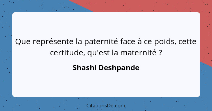 Que représente la paternité face à ce poids, cette certitude, qu'est la maternité ?... - Shashi Deshpande