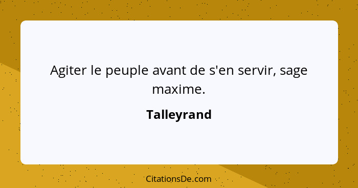 Agiter le peuple avant de s'en servir, sage maxime.... - Talleyrand