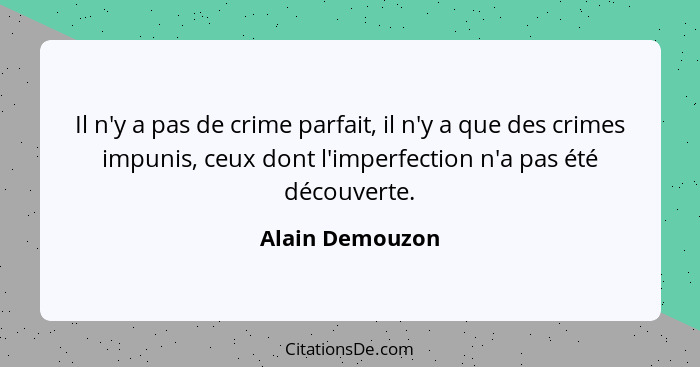 Il n'y a pas de crime parfait, il n'y a que des crimes impunis, ceux dont l'imperfection n'a pas été découverte.... - Alain Demouzon