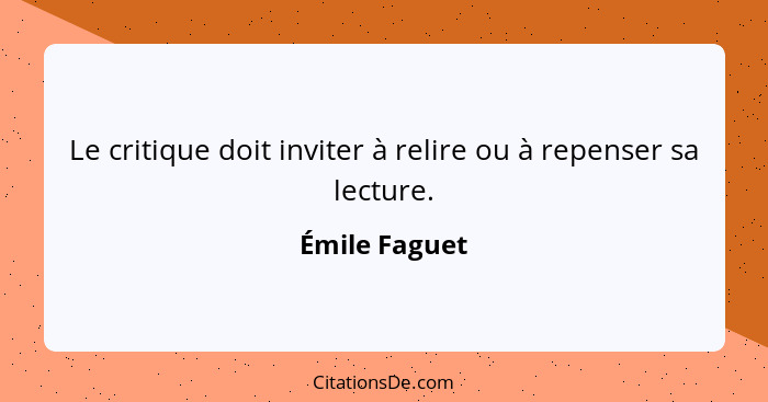 Le critique doit inviter à relire ou à repenser sa lecture.... - Émile Faguet