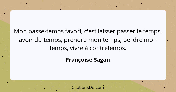 Mon passe-temps favori, c'est laisser passer le temps, avoir du temps, prendre mon temps, perdre mon temps, vivre à contretemps.... - Françoise Sagan