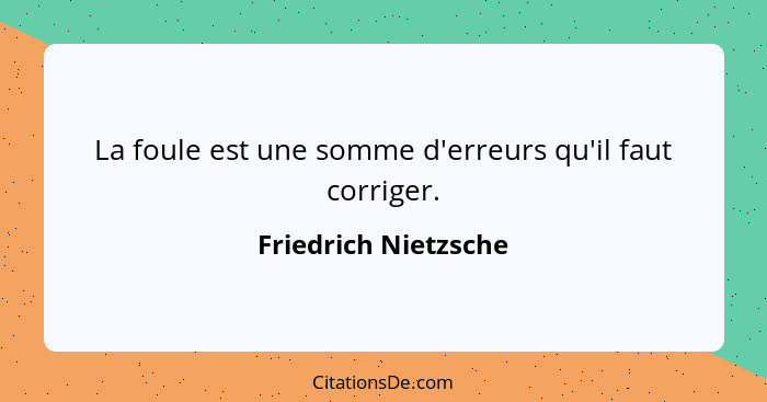 La foule est une somme d'erreurs qu'il faut corriger.... - Friedrich Nietzsche