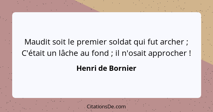 Maudit soit le premier soldat qui fut archer ; C'était un lâche au fond ; il n'osait approcher !... - Henri de Bornier