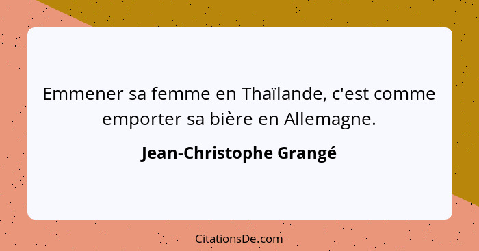 Emmener sa femme en Thaïlande, c'est comme emporter sa bière en Allemagne.... - Jean-Christophe Grangé