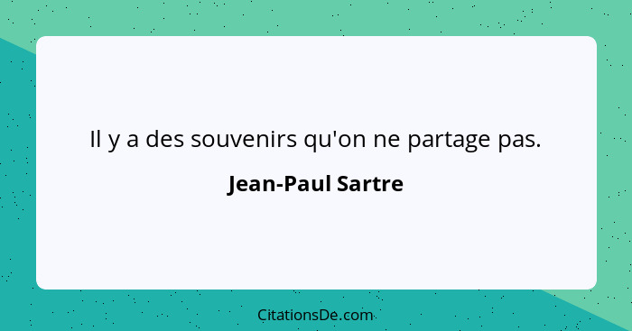 Il y a des souvenirs qu'on ne partage pas.... - Jean-Paul Sartre