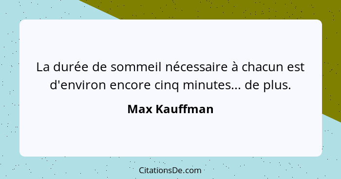 La durée de sommeil nécessaire à chacun est d'environ encore cinq minutes... de plus.... - Max Kauffman